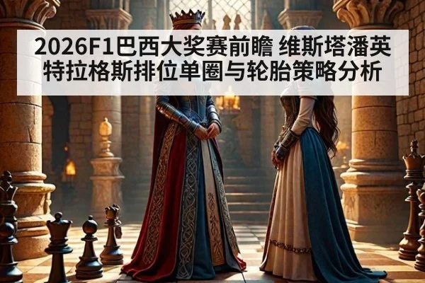 2026F1巴西大奖赛前瞻 维斯塔潘英特拉格斯排位单圈与轮胎策略分析