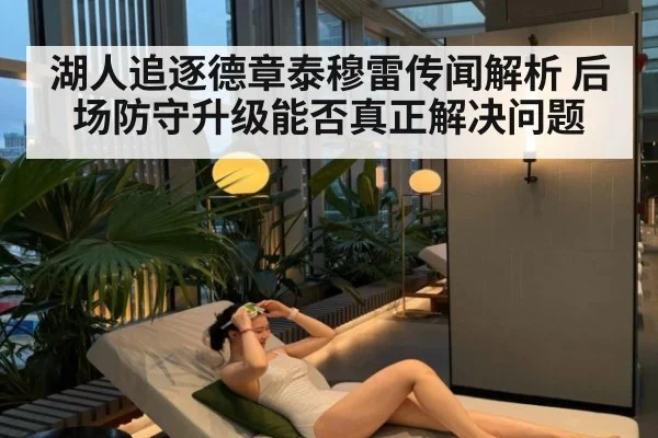 湖人追逐德章泰穆雷传闻解析 后场防守升级能否真正解决问题